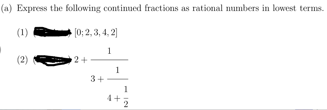 (a) Express the following continued fractions as rational numbers in lowest terms.
(1)
[0; 2, 3, 4, 2]
1
2+
3+
1
4+
1