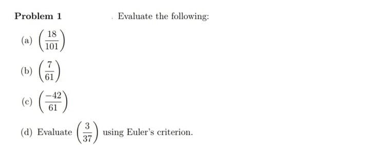 Problem 1
18
101
(b)
(7)
61
-42
(-1²)
61
(d) Evaluate
(c)
Evaluate the following:
(3²7) using Euler's criterion.