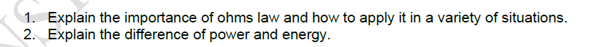 1. Explain the importance of ohms law and how to apply it in a variety of situations.
2. Explain the difference of power and energy.
