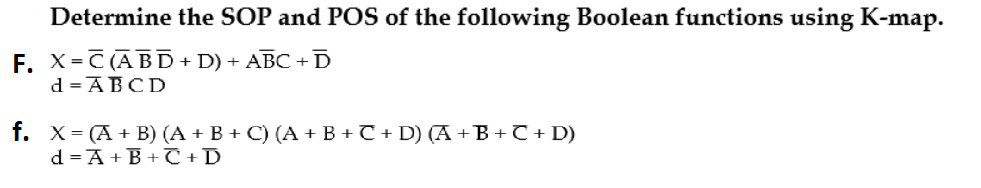 Determine the SOP and POS of the following Boolean functions using K-map.
F. X=C(A BD+ D) + ABC + D
d = ABCD
f. x= (A + B) (A + B + C) (A + B + C + D) (A+B + C + D)
d =A + B +T + D
