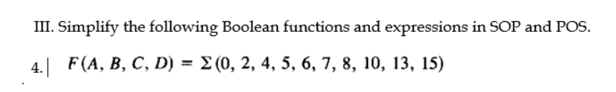 III. Simplify the following Boolean functions and expressions in SOP and POS.
4. F(A, B, C, D) = E (0, 2, 4, 5, 6, 7, 8, 10, 13, 15)
%3D
