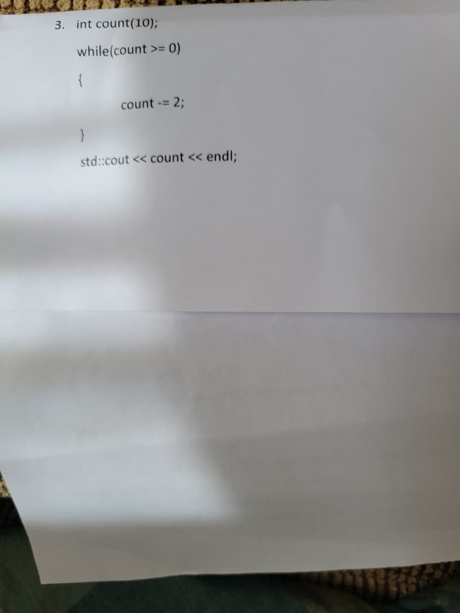 3. int count(10);
while(count >= 0)
{
count -= 2;
std::cout << count << endl;