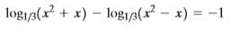 logi/3(x? + x) – log1p(x? - x) = -1
