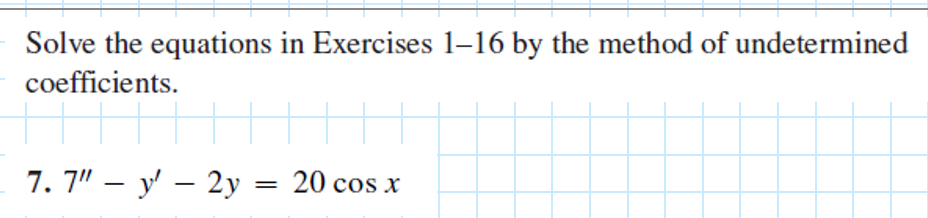 Solve the equations in Exercises 1-16 by the method of undetermined
coefficients.
7.7" - y' - 2y
=
20 cos x