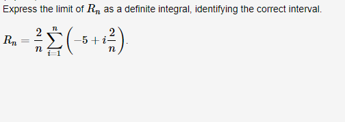 Express the limit of R, as a definite integral, identifying the correct interval.
Rn
-5 + i-
n
