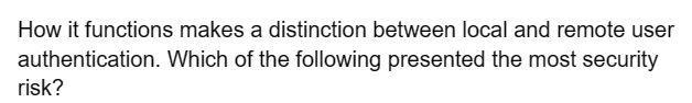 How it functions makes a distinction between local and remote user
Which of the following presented the most security
authentication.
risk?