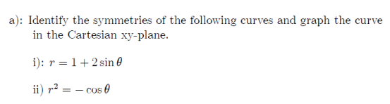 a): Identify the symmetries of the following curves and graph the curve
in the Cartesian xy-plane.
i): r = 1+2 sin 0
ii) r² = – cos 0
