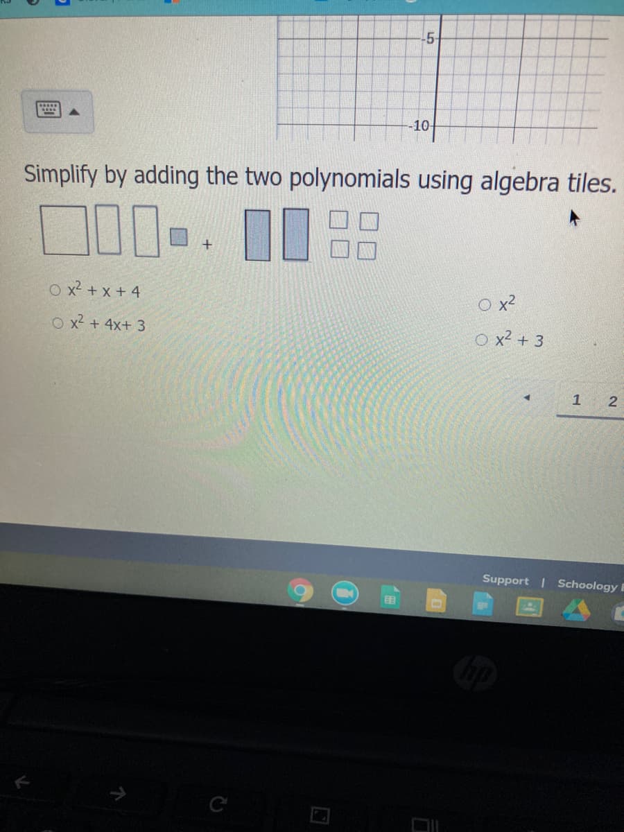 -5-
-10-
Simplify by adding the two polynomials using algebra tiles.
O x? + x + 4
O x2
O x2 + 4x+ 3
O x? + 3
1
2
Support | Schoology E
口
