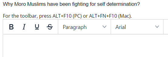 Why Moro Muslims have been fighting for self determination?
For the toolbar, press ALT+F10 (PC) or ALT+FN+F10 (Mac).
BI U S
Paragraph
Arial
