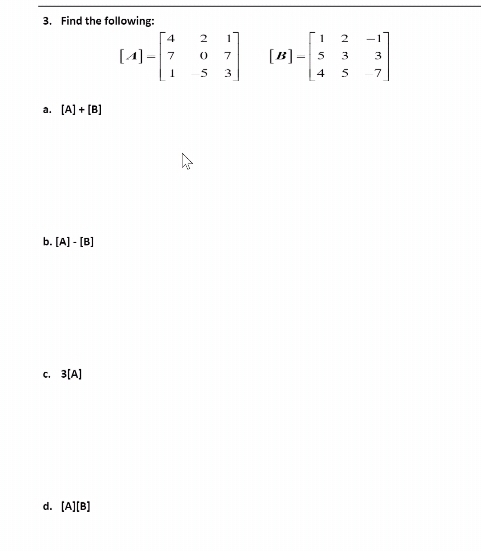 3. Find the following:
4
2
1
1
[4]
[B].
7
7
5
3
3
3
4
7
a. [A] + [B]
b. [A] - [B]
c. 3[A)
d. (A][B]
