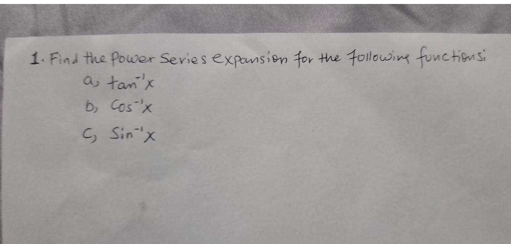 Following functionsi
1. Find the Power Series expansion for
a, tan'x
b, Cosx
the
S Sinx
