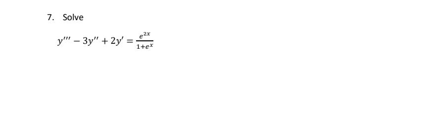 7. Solve
y"" - 3y" + 2y' =
e2x
1+ex