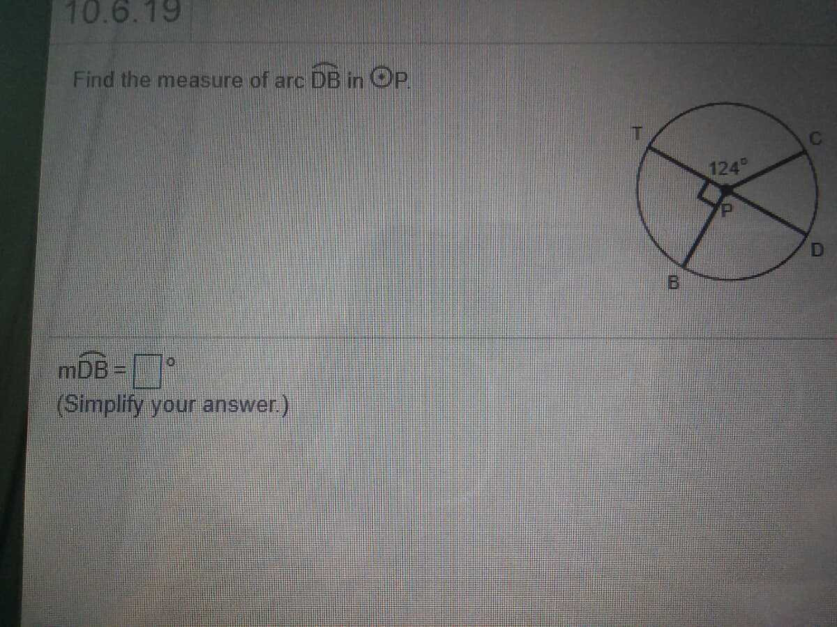 10.6.19
Find the measure of arc
DB in
OP
124
mDB =
(Simplify your answer)
