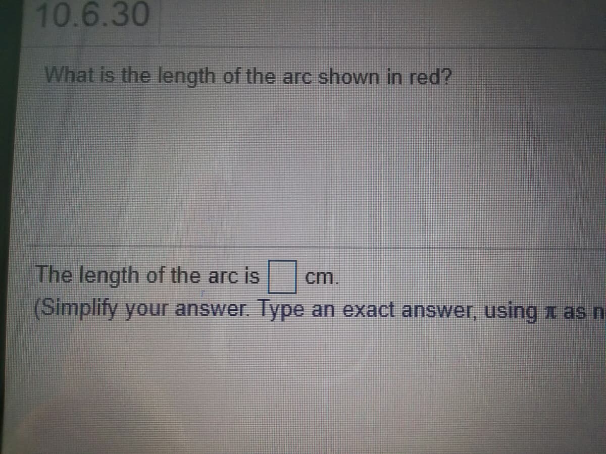 10.6.30
What is the length of the arc shown in red?
The length of the arc is|
(Simplify your answer. Type an exact answer, using t as n
cm.
