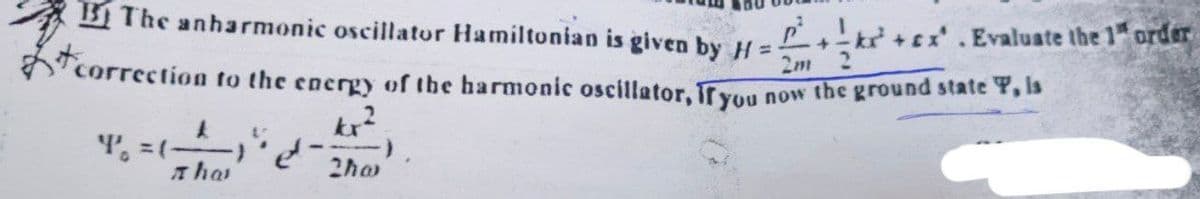 BThe anharmonic oscillator Hamiltonian is given by H=
2m
correction to the energy of the harmonic oscillator, if you
now the ground state 7, is
kr²
2hw
k
That
Y₁ = (-
k+x. Evaluate the 1" order
+-