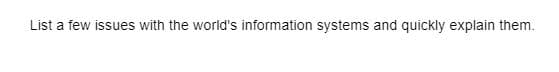 List a few issues with the world's information systems and quickly explain them.