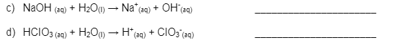 OH (a)
c) NaOH (ag) + H2O1) → Na* (aq) +
d) HCIO3 (aq)
H2OM – H* ag) + CIO; (ag)
+
