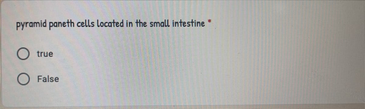 pyramid paneth cells located in the small intestine
true
False
