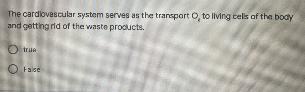 The cardiovascular system serves as the transport O, to living cells of the body
and getting rid of the waste products.
O true
False
