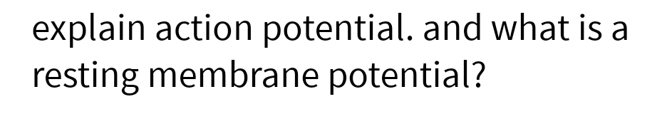 explain action potential. and what is a
resting membrane potential?
