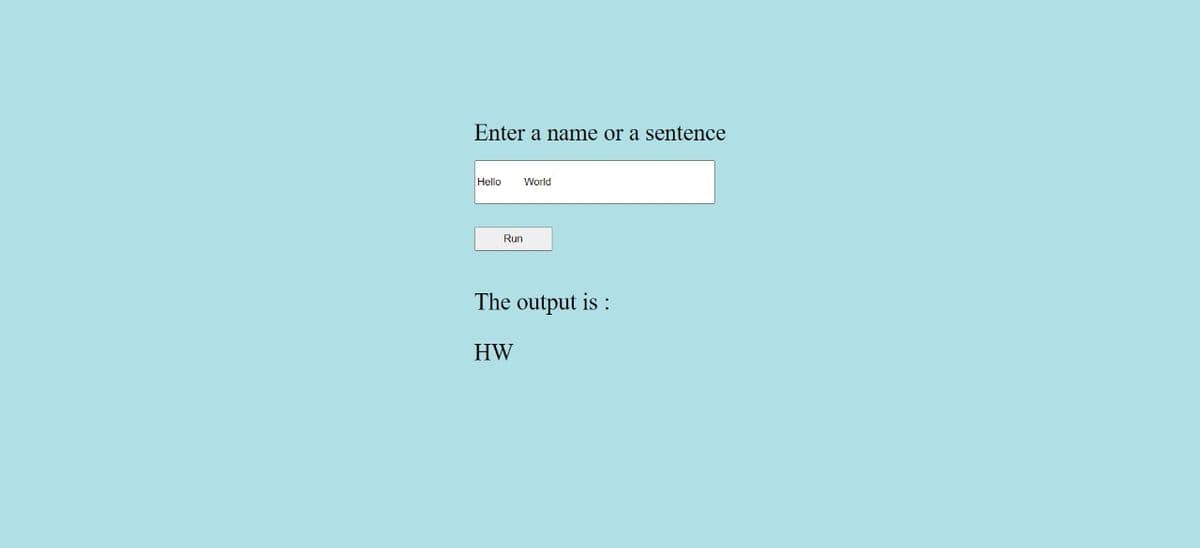 Enter a name or a sentence
Hello
World
Run
The output is :
HW
