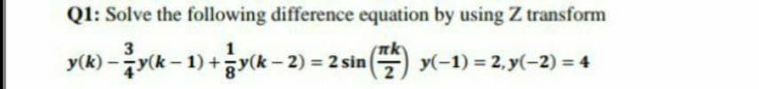 Q1: Solve the following difference equation by using Z transform
nk
E y(-1) = 2, y(-2) = 4
1
y(k)-yk-1)+증y(k-2) 3 2 sim(
