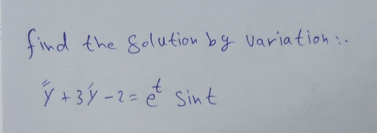 find
the Solution by variation:.
Y + 3y - 2 = et Sint