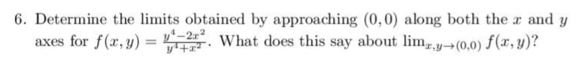 6. Determine the limits obtained by approaching (0,0) along both the x and y
What does this say about lim,y-(0,0) f(x,y)?
axes for f(x, y)
y²+x²