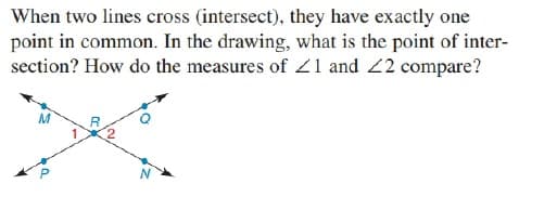 When two lines cross (intersect), they have exactly one
point in common. In the drawing, what is the point of inter-
section? How do the measures of Z1 and 22 compare?
M
