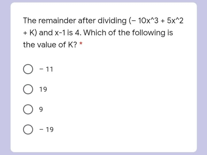 The remainder after dividing (- 10x^3 + 5x^2
+ K) and x-1 is 4. Which of the following is
the value of K? *
O - 11
19
9.
O - 19
