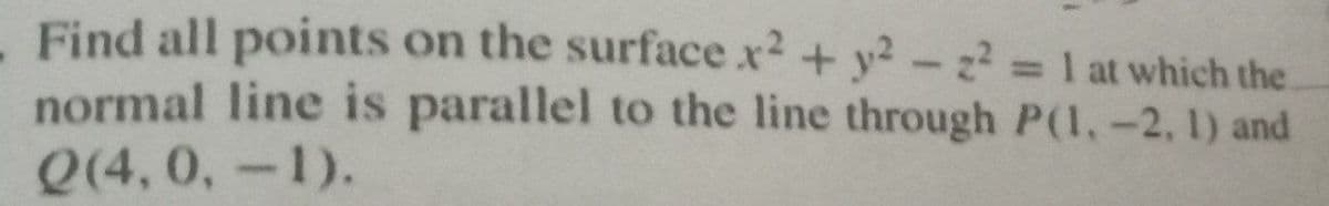 Find all points on the surface x2 + y2-z? 1 at which the
normal line is parallel to the line through P(1,-2, 1) and
Q(4, 0,-1).
%3D
