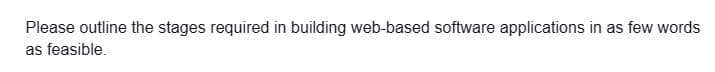 Please outline the stages required in building web-based software applications in as few words
as feasible.