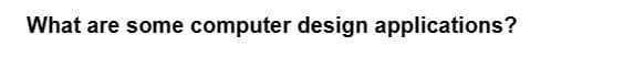 What are some computer design applications?