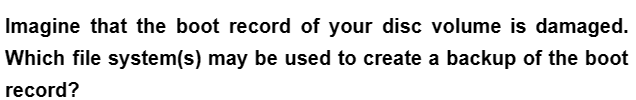 Imagine that the boot record of your disc volume is damaged.
Which file system(s) may be used to create a backup of the boot
record?