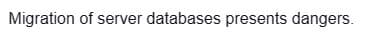 Migration of server databases presents dangers.