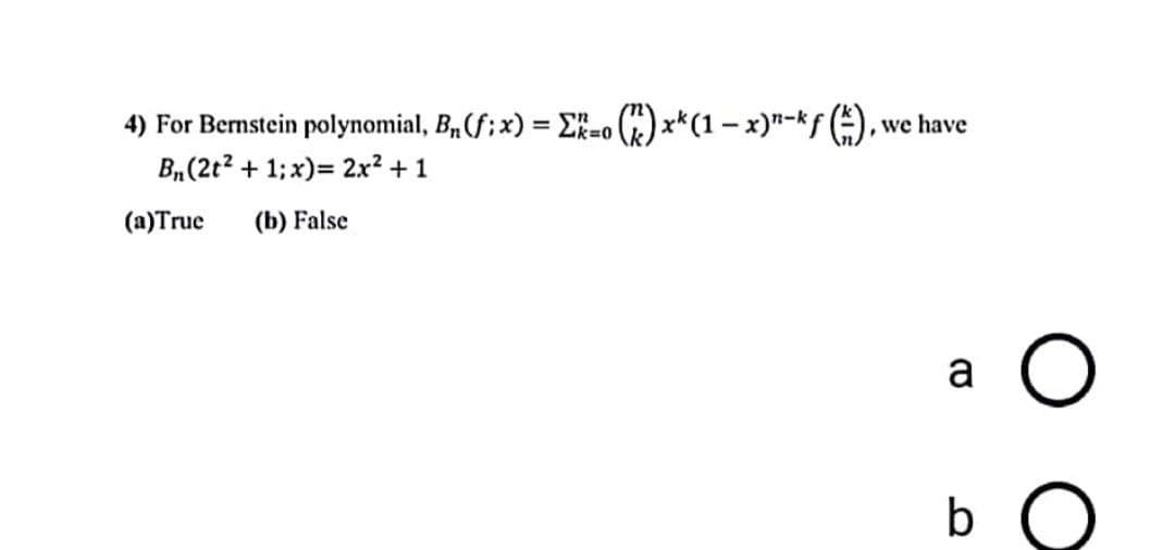 4) For Bernstein polynomial, B₁ (f; x) = Ek=o (k) x* (1 − x)"-kf (), we have
-
B₁ (2t² + 1;x) = 2x² + 1
a
b
(a)True (b) False
O
O