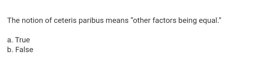 The notion of ceteris paribus means "other factors being equal."
a. True
b. False