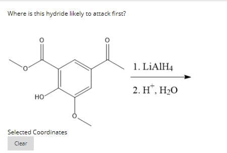 Where is this hydride likely to attack first?
1. LİAIH4
2. H", H20
но
Selected Coordinates
Clear
