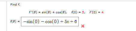 Find f.
F"(6) = sin(6) + cos(6), F(0) = 5, f'(0) = 4
R8) = -sin(0) – cos(0) + 5x + 6
