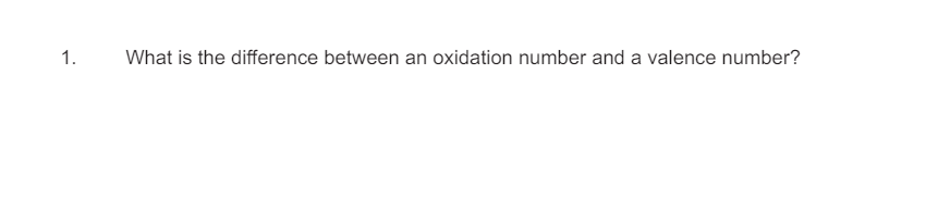 1.
What is the difference between an oxidation number and a valence number?