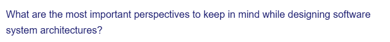 What are the most important perspectives to keep in mind while designing software
system architectures?