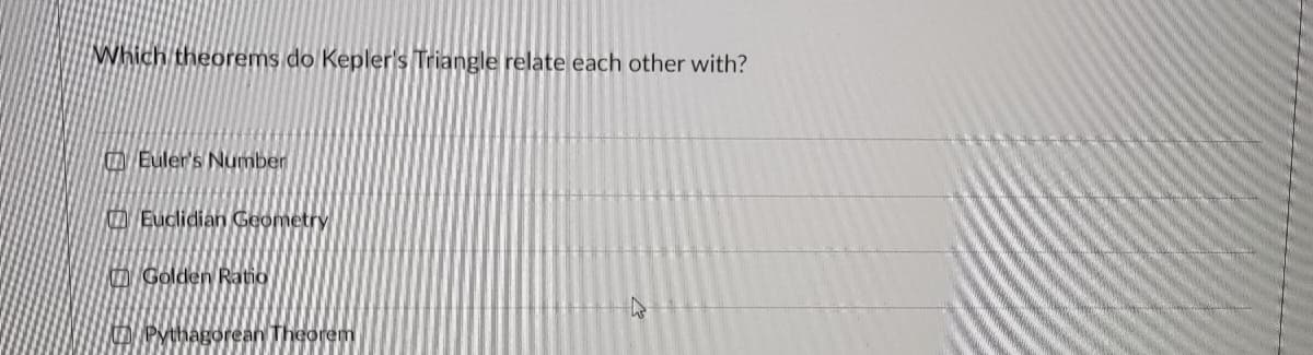 Which theorems do Kepler's Triangle relate each other with?
Euler's Number
Euclidian Geometry
Golden Ratio
Pythagorean Theorem