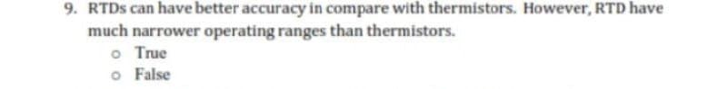 9. RTDS can have better accuracy in compare with thermistors. However, RTD have
much narrower operating ranges than thermistors.
o True
o False
