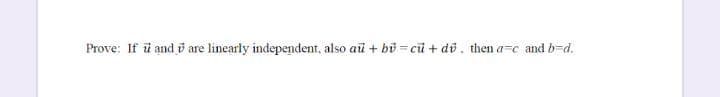 Prove: If ū and v are linearly independent, also au + bũ = cũ + dv, then a=c and b=d.
