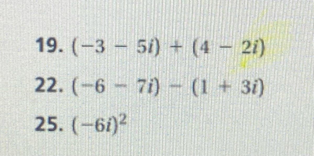 19. (-3 51) + (4- 21)
22. (-6 7i) - (1+ 31)
25. (-6i)2
