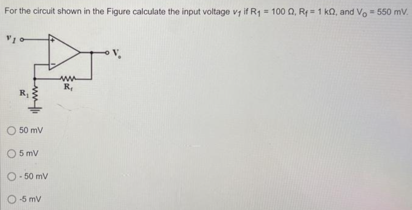 For the circuit shown in the Figure calculate the input voltage v₁ if R₁ = 100 Q, R = 1 k2, and Vo = 550 mV.
R₁
O 50 mV
O 5 mV
O-50 mV
O-5 mV
www
R₁
V