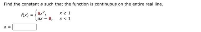 Find the constant a such that the function is continuous on the entire real line.
1 = √8x²,
lax - 8,
a =
f(x):
x ≥ 1
x < 1