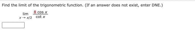 Find the limit of the trigonometric function. (If an answer does not exist, enter DNE.)
lim
8 cos x
x → x/2 cotx