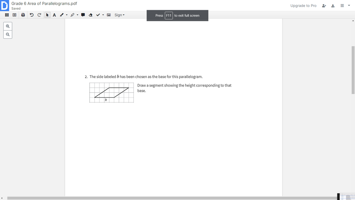 Grade 6 Area of Parallelograms.pdf
Upgrade to Pro
Saved
A Sign-
Press F11 to exit full screen
2. The side labeled b has been chosen as the base for this parallelogram.
Draw a segment showing the height corresponding to that
base.
II
