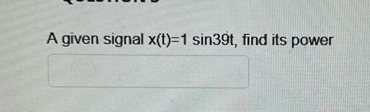 A given signal x(t)=1 sin39t, find its power